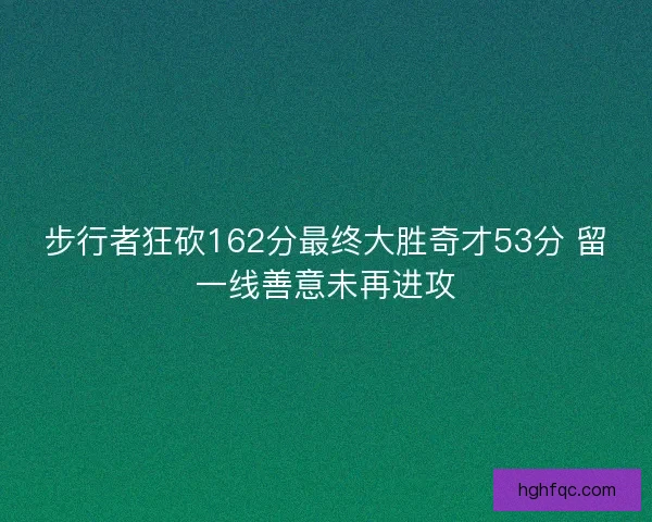 步行者狂砍162分最终大胜奇才53分 留一线善意未再进攻