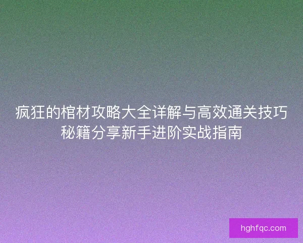 疯狂的棺材攻略大全详解与高效通关技巧秘籍分享新手进阶实战指南