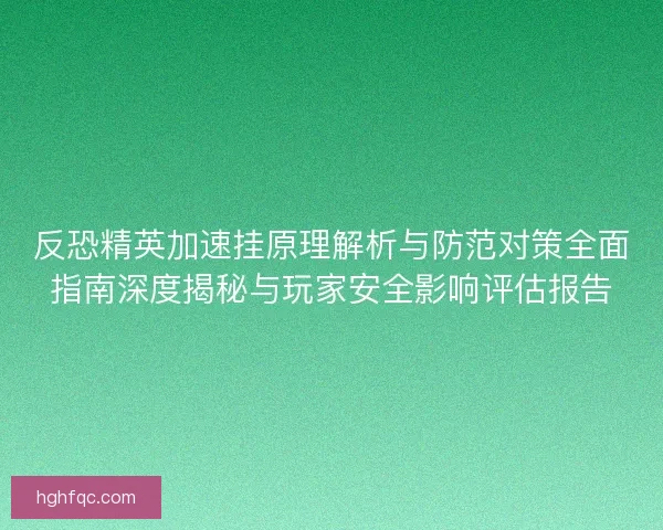 反恐精英加速挂原理解析与防范对策全面指南深度揭秘与玩家安全影响评估报告