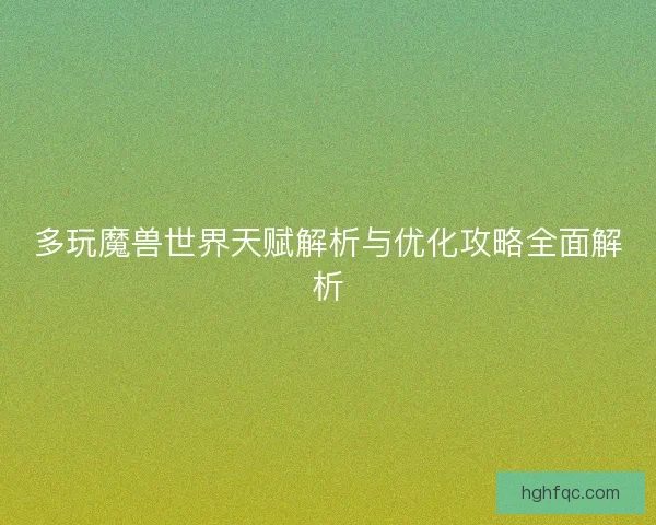 多玩魔兽世界天赋解析与优化攻略全面解析 多玩魔兽世界天赋解析与优化攻略全面解析