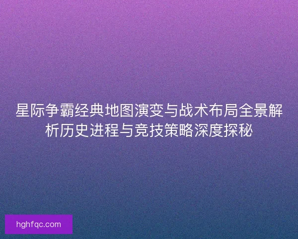 星际争霸经典地图演变与战术布局全景解析历史进程与竞技策略深度探秘 星际争霸经典地图演变与战术布局全景解析历史进程与竞技策略深度探秘