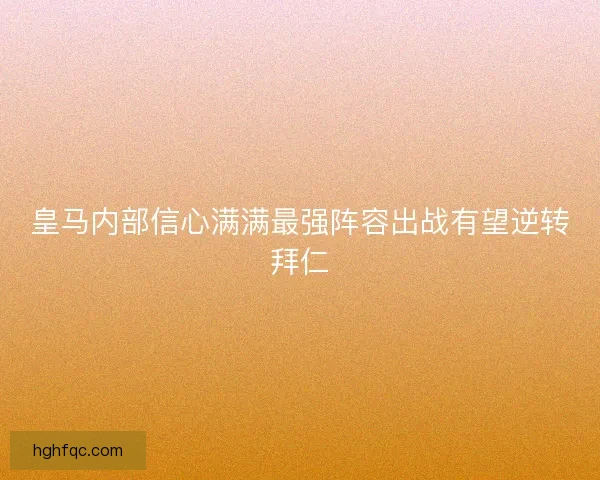 皇马内部信心满满最强阵容出战有望逆转拜仁 皇马内部信心满满最强阵容出战有望逆转拜仁