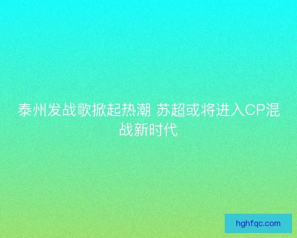 泰州发战歌掀起热潮 苏超或将进入CP混战新时代