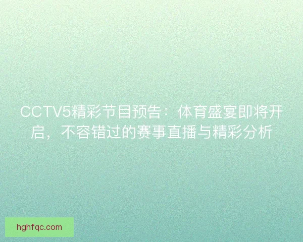 CCTV5精彩节目预告:体育盛宴即将开启,不容错过的赛事直播与精彩分析 CCTV5精彩节目预告:体育盛宴即将开启,不容错过的赛事直播与精彩分析