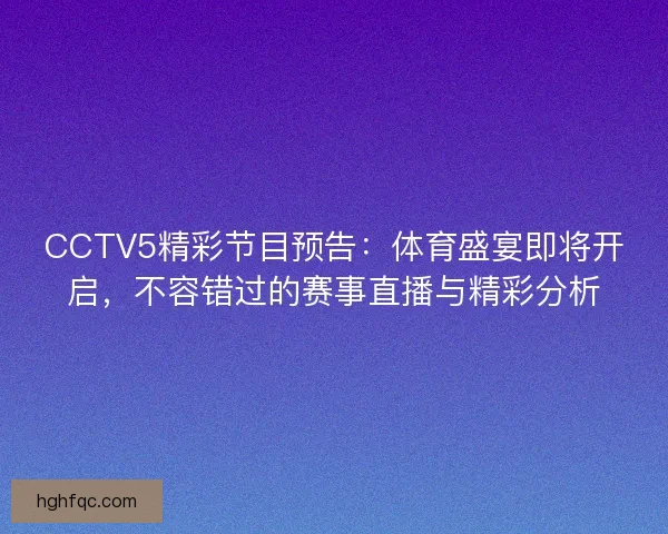 CCTV5精彩节目预告:体育盛宴即将开启,不容错过的赛事直播与精彩分析 CCTV5精彩节目预告:体育盛宴即将开启,不容错过的赛事直播与精彩分析