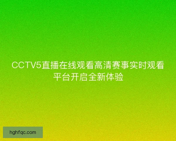 CCTV5直播在线观看高清赛事实时观看平台开启全新体验